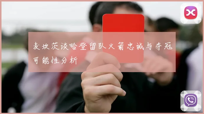 麦坎茨谈哈登留队火箭忠诚与夺冠可能性分析