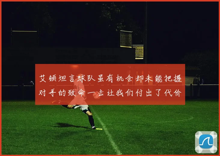 艾顿坦言球队虽有机会却未能把握对手的致命一击让我们付出了代价