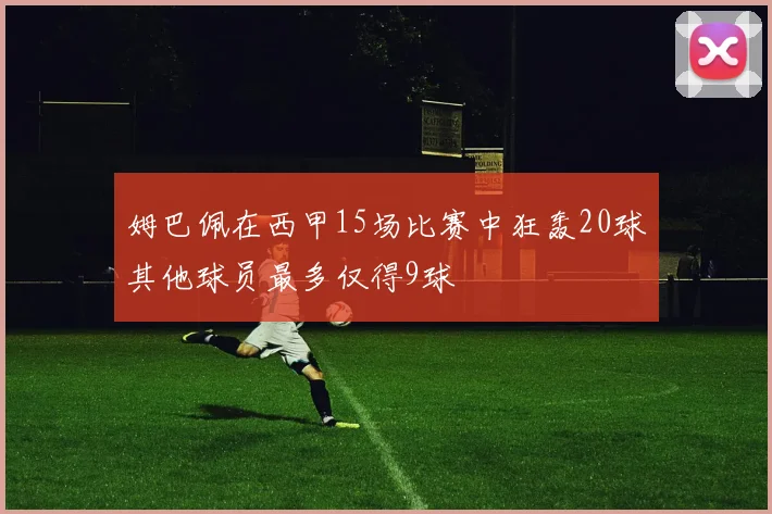 姆巴佩在西甲15场比赛中狂轰20球其他球员最多仅得9球