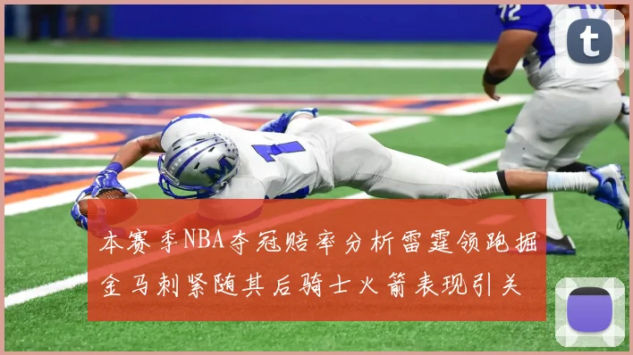 本赛季NBA夺冠赔率分析雷霆领跑掘金马刺紧随其后骑士火箭表现引关注