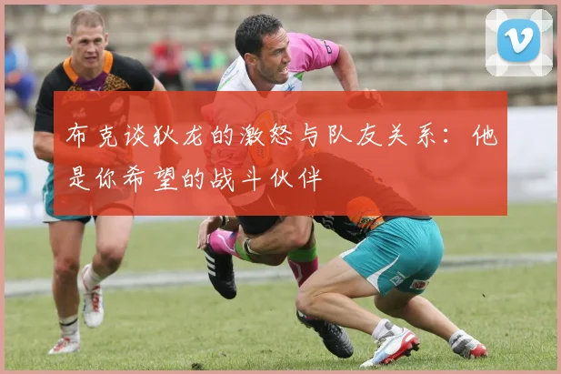 布克谈狄龙的激怒与队友关系：他是你希望的战斗伙伴