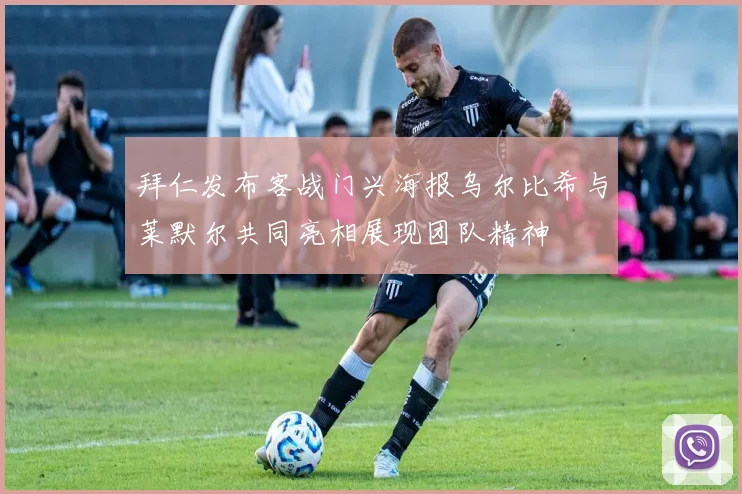 拜仁发布客战门兴海报乌尔比希与莱默尔共同亮相展现团队精神