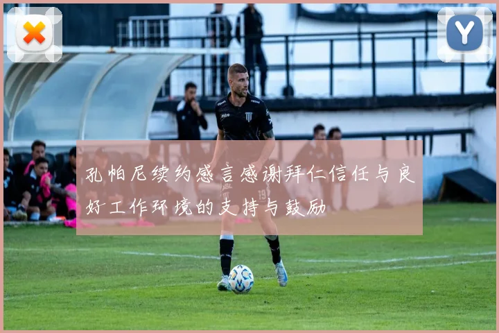 孔帕尼续约感言感谢拜仁信任与良好工作环境的支持与鼓励