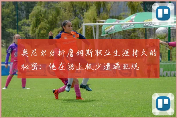 奥尼尔分析詹姆斯职业生涯持久的秘密：他在场上极少遭遇犯规