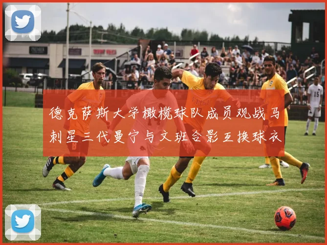 德克萨斯大学橄榄球队成员观战马刺星三代曼宁与文班合影互换球衣精彩瞬间