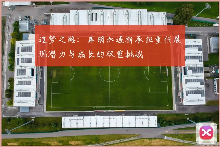 追梦之路：库明加逐渐承担重任展现潜力与成长的双重挑战