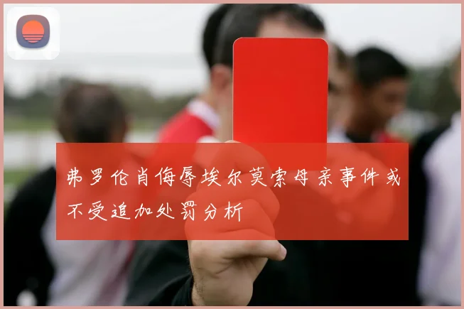 弗罗伦肖侮辱埃尔莫索母亲事件或不受追加处罚分析