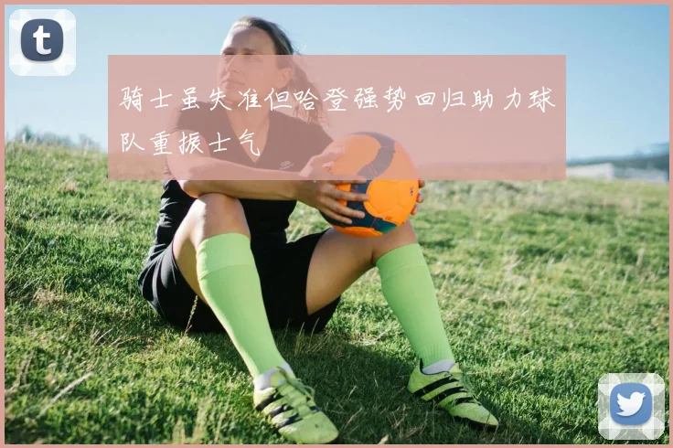 骑士虽失准但哈登强势回归助力球队重振士气