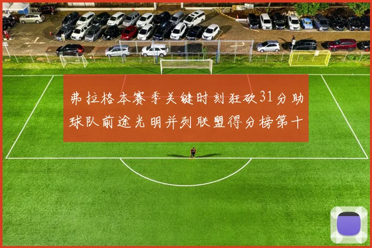 弗拉格本赛季关键时刻狂砍31分助球队前途光明并列联盟得分榜第十
