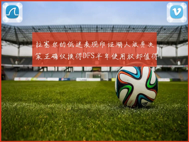 拉塞尔的低迷表现印证湖人放弃决策正确仅换得DFS半年使用权却值得深思