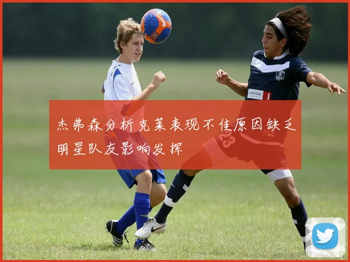 杰弗森分析克莱表现不佳原因缺乏明星队友影响发挥