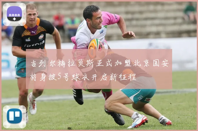 吉列尔梅拉莫斯正式加盟北京国安将身披5号球衣开启新征程