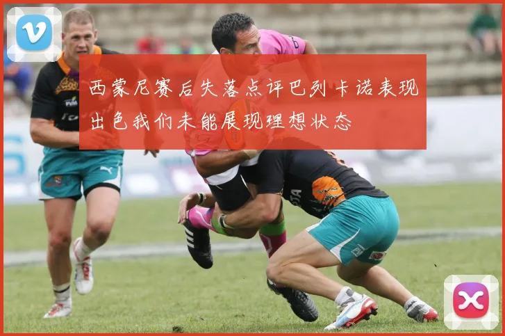西蒙尼赛后失落点评巴列卡诺表现出色我们未能展现理想状态