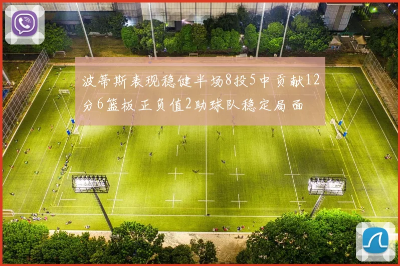 波蒂斯表现稳健半场8投5中贡献12分6篮板正负值2助球队稳定局面
