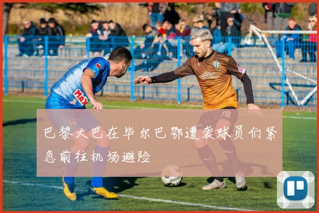 巴黎大巴在毕尔巴鄂遭袭球员们紧急前往机场避险