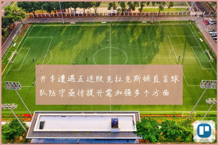 开季遭遇五连败克拉克斯顿直言球队防守亟待提升需加强多个方面